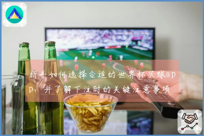 新手如何选择合适的世界杯买球app，并了解下注时的关键注意事项