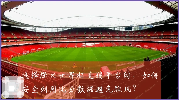 选择烽火世界杯竞猜平台时，如何安全利用比分数据避免踩坑？