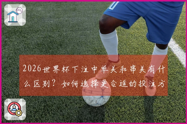 2026世界杯下注中单关和串关有什么区别？如何选择更合适的投注方式？
