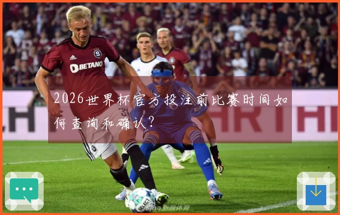 2026世界杯官方投注前比赛时间如何查询和确认？