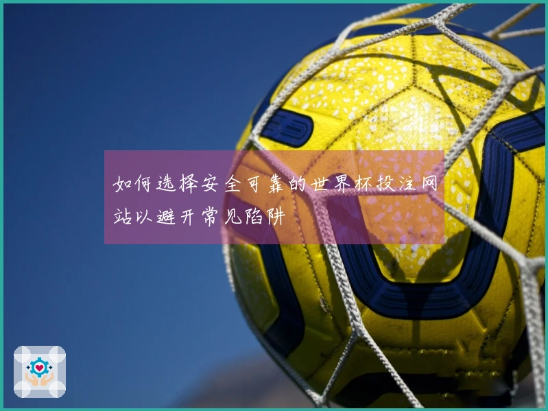 如何选择安全可靠的世界杯投注网站以避开常见陷阱