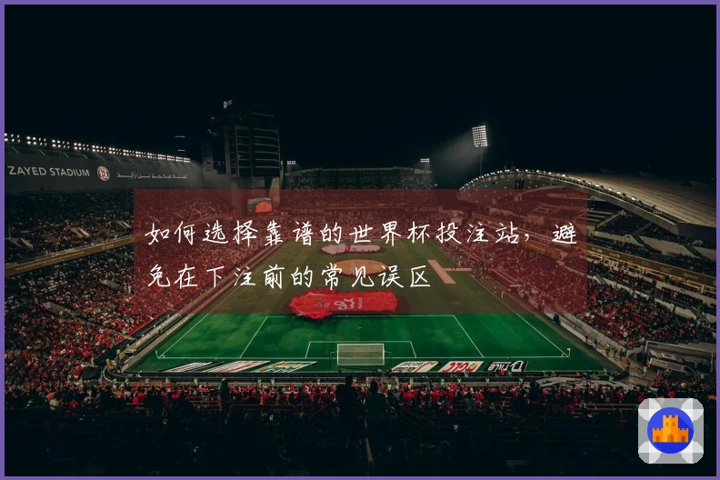 如何选择靠谱的世界杯投注站，避免在下注前的常见误区