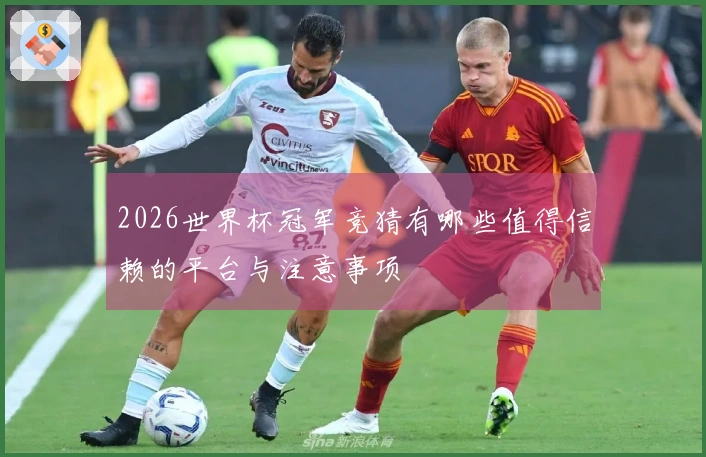2026世界杯冠军竞猜有哪些值得信赖的平台与注意事项