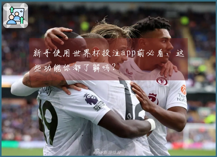 新手使用世界杯投注app前必看，这些功能你都了解吗？