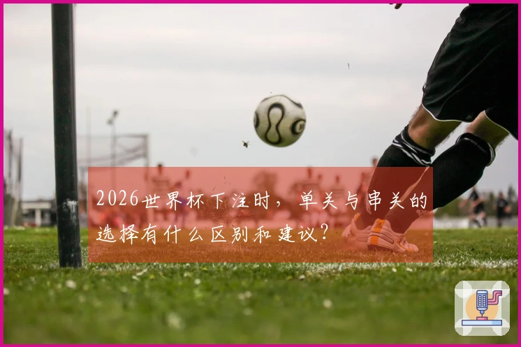 2026世界杯下注时，单关与串关的选择有什么区别和建议？