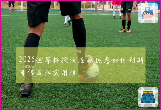 2026世界杯投注活动优惠如何判断可信度和实用性