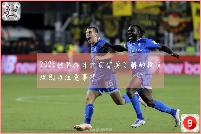 2026世界杯开户前需要了解的投注规则与注意事项