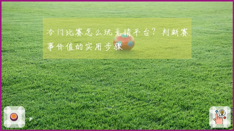 冷门比赛怎么玩竞猜平台？判断赛事价值的实用步骤