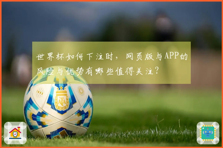 世界杯如何下注时，网页版与APP的风险与优势有哪些值得关注？