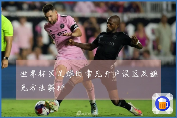 世界杯买足球时常见开户误区及避免方法解析