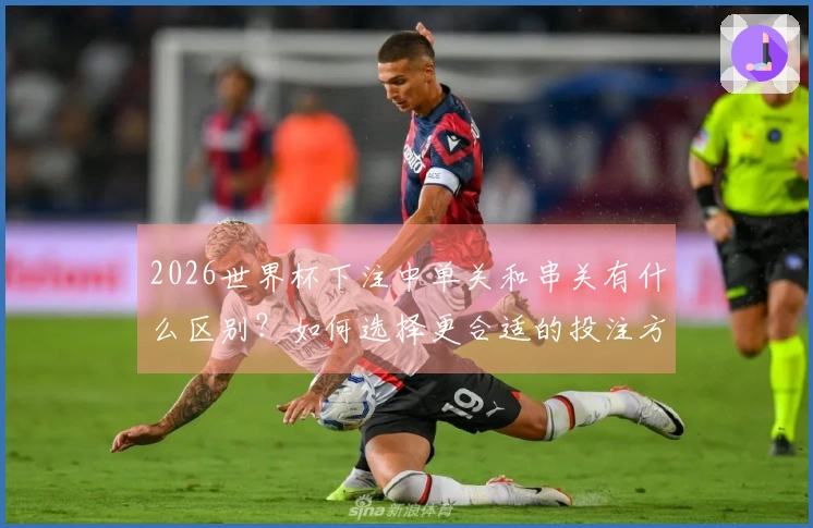 2026世界杯下注中单关和串关有什么区别？如何选择更合适的投注方式？