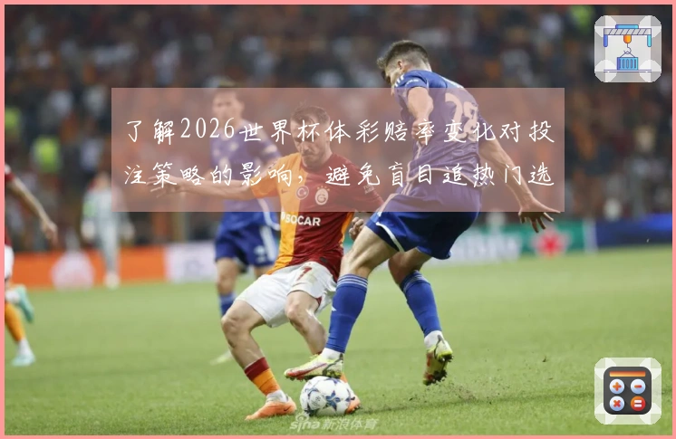 了解2026世界杯体彩赔率变化对投注策略的影响，避免盲目追热门选项