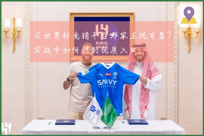 买世界杯竞猜平台哪家正规可靠？实战中如何识别优质入口