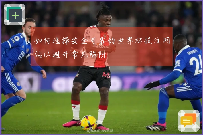 如何选择安全可靠的世界杯投注网站以避开常见陷阱