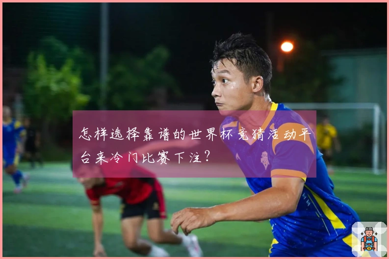 怎样选择靠谱的世界杯竞猜活动平台来冷门比赛下注？