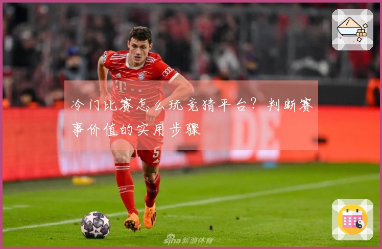 冷门比赛怎么玩竞猜平台？判断赛事价值的实用步骤