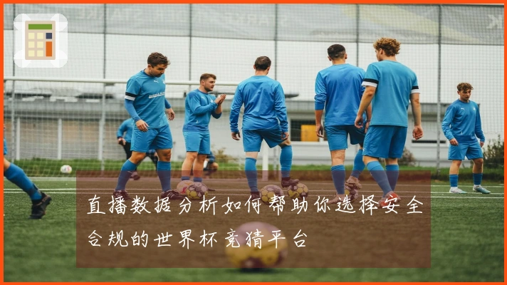 直播数据分析如何帮助你选择安全合规的世界杯竞猜平台