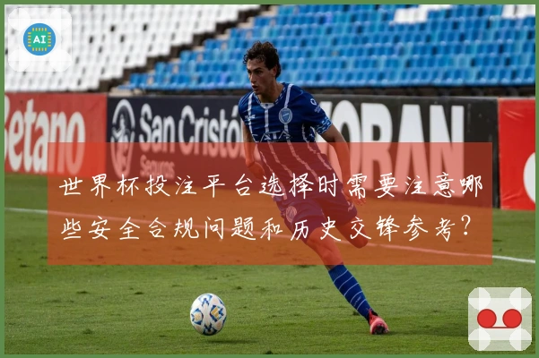 世界杯投注平台选择时需要注意哪些安全合规问题和历史交锋参考？
