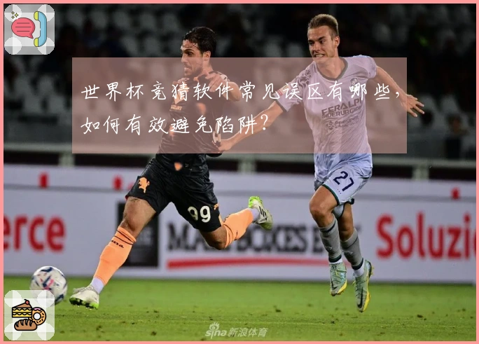 世界杯竞猜软件常见误区有哪些，如何有效避免陷阱？