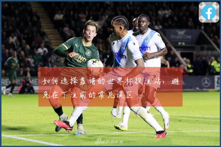 如何选择靠谱的世界杯投注站，避免在下注前的常见误区