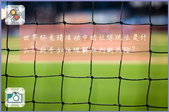 世界杯竞猜活动中的让球玩法是什么？新手如何理解和判断风险？