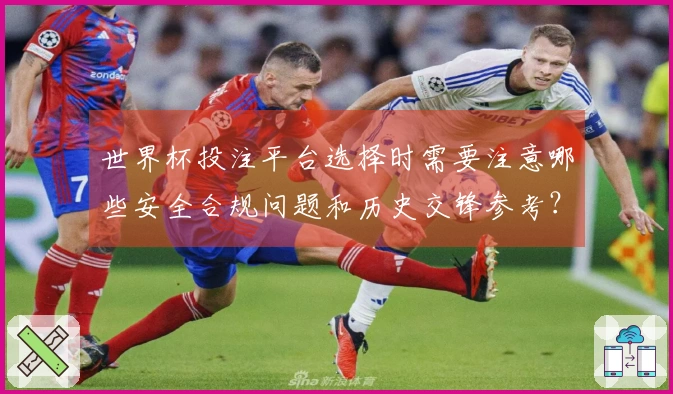 世界杯投注平台选择时需要注意哪些安全合规问题和历史交锋参考？