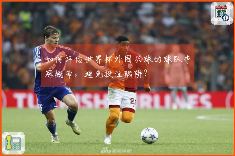 如何评估世界杯外围买球的球队夺冠概率，避免投注陷阱？
