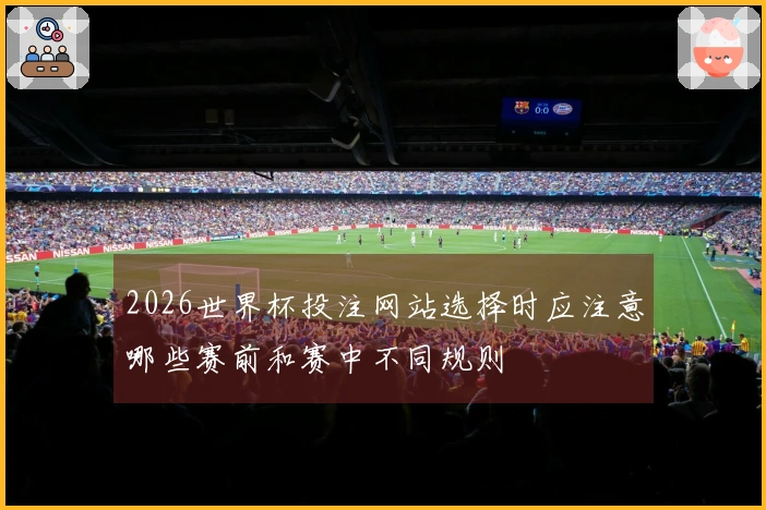 2026世界杯投注网站选择时应注意哪些赛前和赛中不同规则