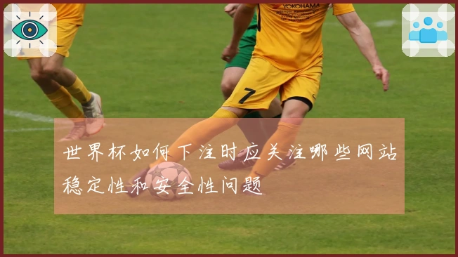 世界杯如何下注时应关注哪些网站稳定性和安全性问题